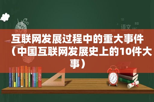 互联网发展过程中的重大事件（中国互联网发展史上的10件大事）