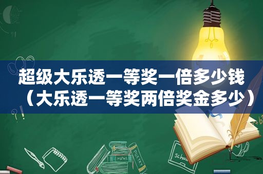 超级大乐透一等奖一倍多少钱（大乐透一等奖两倍奖金多少）