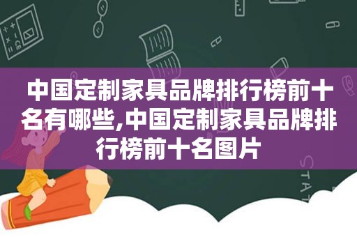 中国定制家具品牌排行榜前十名有哪些,中国定制家具品牌排行榜前十名图片