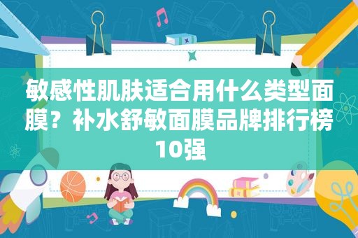 敏感性肌肤适合用什么类型面膜？补水舒敏面膜品牌排行榜10强