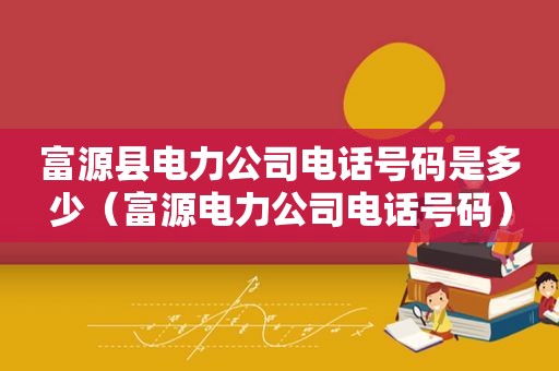 富源县电力公司电话号码是多少（富源电力公司电话号码）