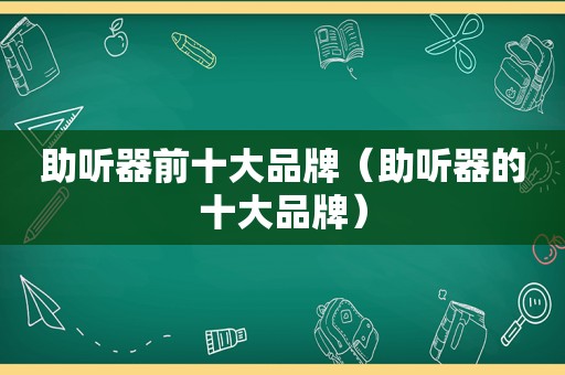 助听器前十大品牌（助听器的十大品牌）