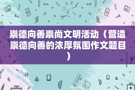 崇德向善崇尚文明活动（营造崇德向善的浓厚氛围作文题目）