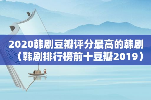 2020韩剧豆瓣评分最高的韩剧（韩剧排行榜前十豆瓣2019）