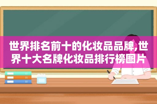 世界排名前十的化妆品品牌,世界十大名牌化妆品排行榜图片