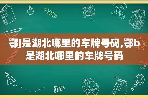 鄂J是湖北哪里的车牌号码,鄂b是湖北哪里的车牌号码