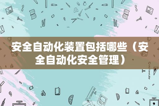 安全自动化装置包括哪些（安全自动化安全管理）