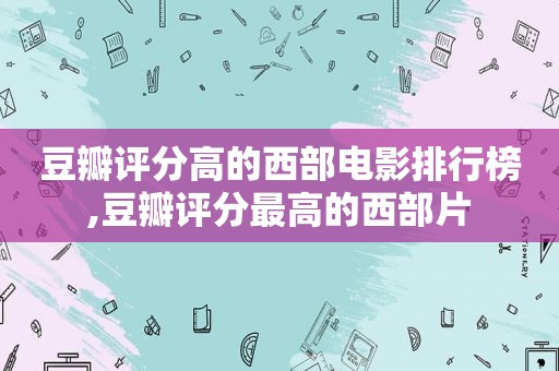 豆瓣评分高的西部电影排行榜,豆瓣评分最高的西部片