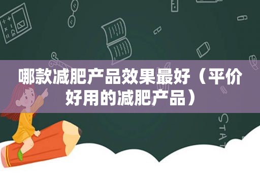 哪款减肥产品效果最好（平价好用的减肥产品）