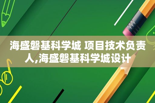 海盛磐基科学城 项目技术负责人,海盛磐基科学城设计