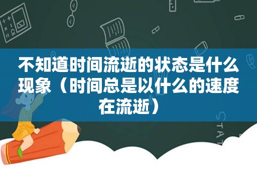 不知道时间流逝的状态是什么现象（时间总是以什么的速度在流逝）