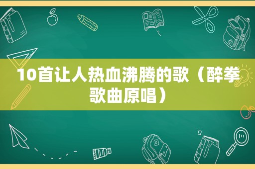 10首让人热血沸腾的歌（醉拳歌曲原唱）