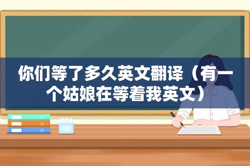 你们等了多久英文翻译（有一个姑娘在等着我英文）