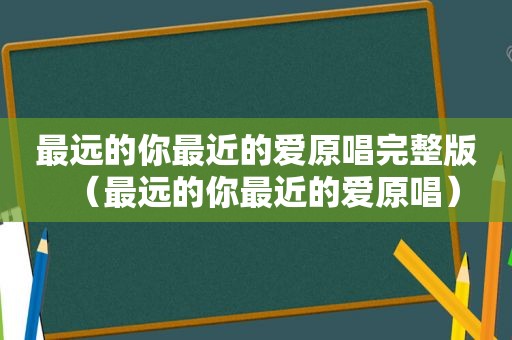 最远的你最近的爱原唱完整版（最远的你最近的爱原唱）