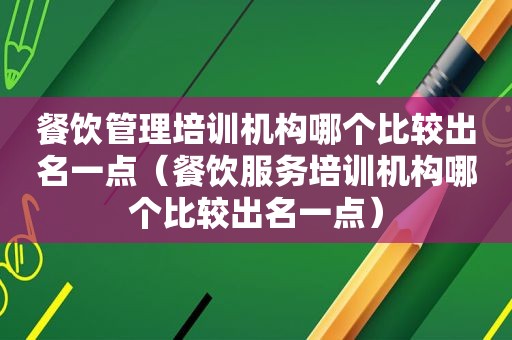 餐饮管理培训机构哪个比较出名一点（餐饮服务培训机构哪个比较出名一点）