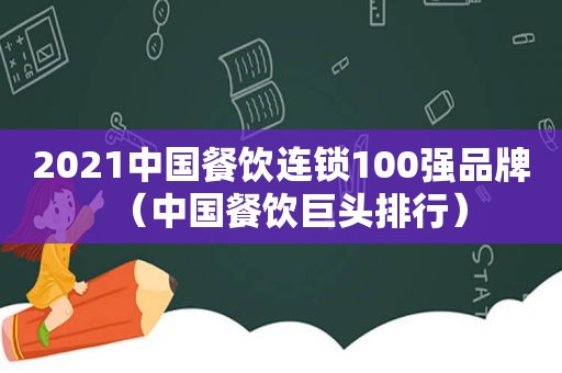 2021中国餐饮连锁100强品牌（中国餐饮巨头排行）