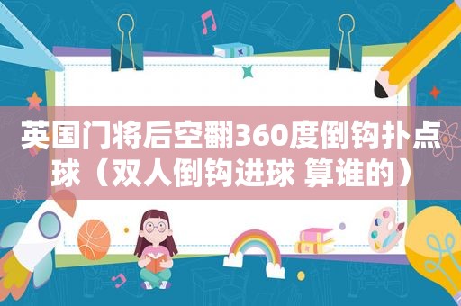 英国门将后空翻360度倒钩扑点球（双人倒钩进球 算谁的）