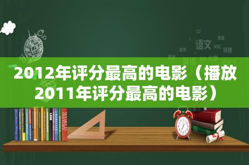 2012年评分最高的电影（播放2011年评分最高的电影）