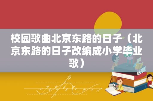 校园歌曲北京东路的日子（北京东路的日子改编成小学毕业歌）