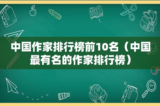 中国作家排行榜前10名（中国最有名的作家排行榜）