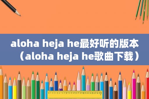 aloha heja he最好听的版本（aloha heja he歌曲下载）