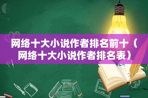 网络十大小说作者排名前十（网络十大小说作者排名表）