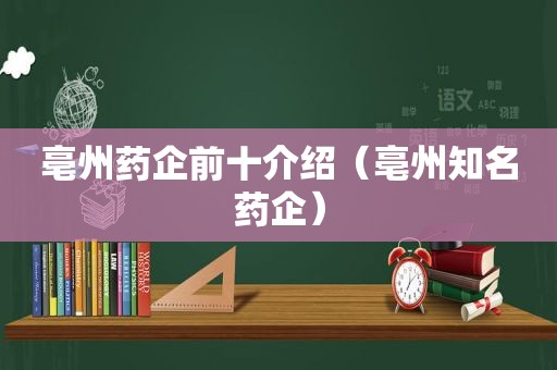 亳州药企前十介绍（亳州知名药企）