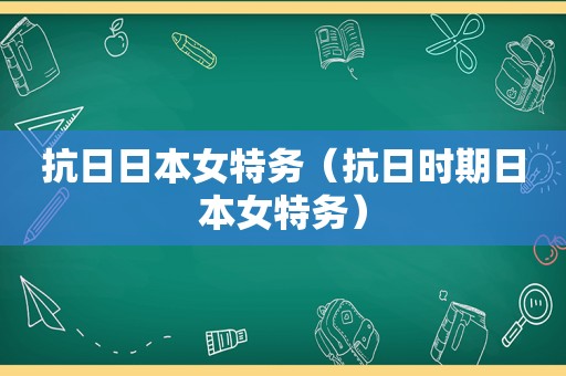 抗日日本女特务（抗日时期日本女特务）