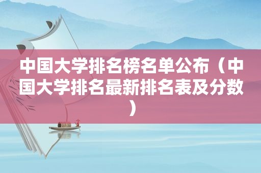 中国大学排名榜名单公布（中国大学排名最新排名表及分数）