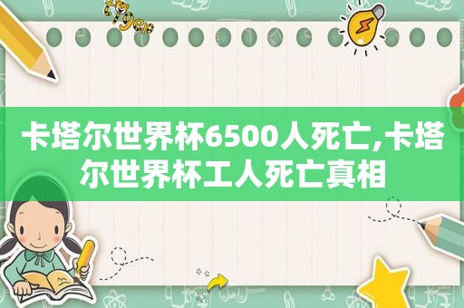 卡塔尔世界杯6500人死亡,卡塔尔世界杯工人死亡真相