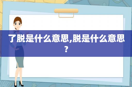 了脱是什么意思,脱是什么意思?