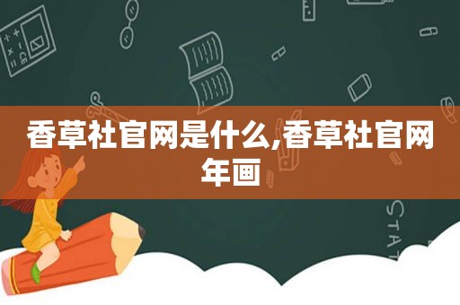 香草社官网是什么,香草社官网年画