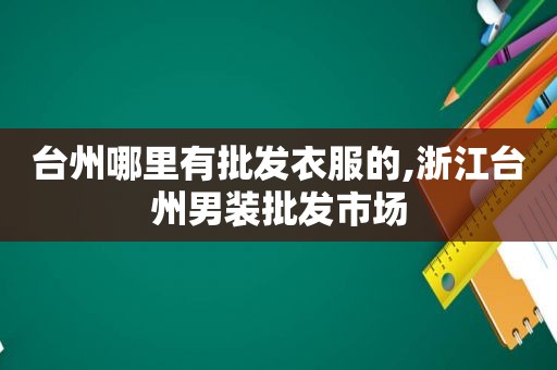 台州哪里有批发衣服的,浙江台州男装批发市场