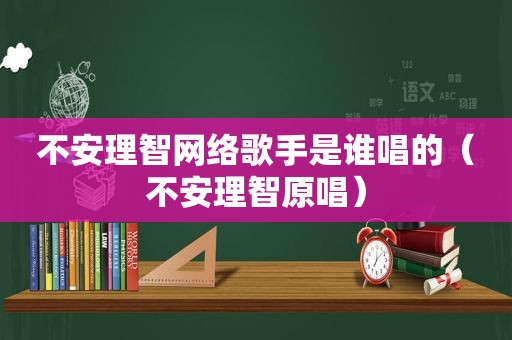 不安理智网络歌手是谁唱的（不安理智原唱）