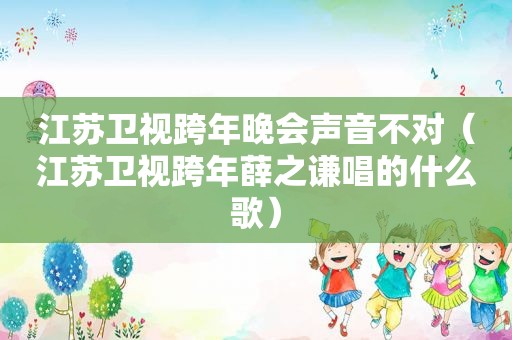 江苏卫视跨年晚会声音不对（江苏卫视跨年薛之谦唱的什么歌）