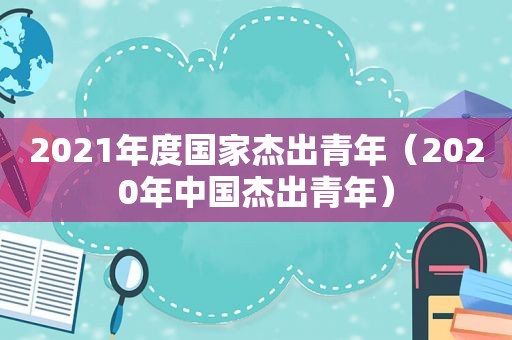 2021年度国家杰出青年（2020年中国杰出青年）