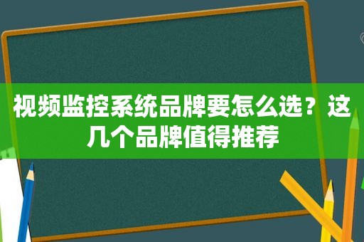 视频监控系统品牌要怎么选？这几个品牌值得推荐