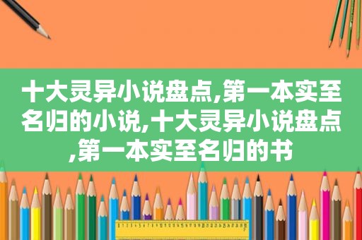 十大灵异小说盘点,第一本实至名归的小说,十大灵异小说盘点,第一本实至名归的书