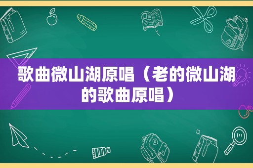 歌曲微山湖原唱（老的微山湖的歌曲原唱）