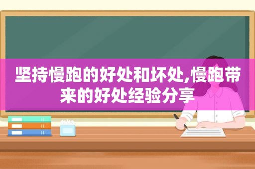 坚持慢跑的好处和坏处,慢跑带来的好处经验分享