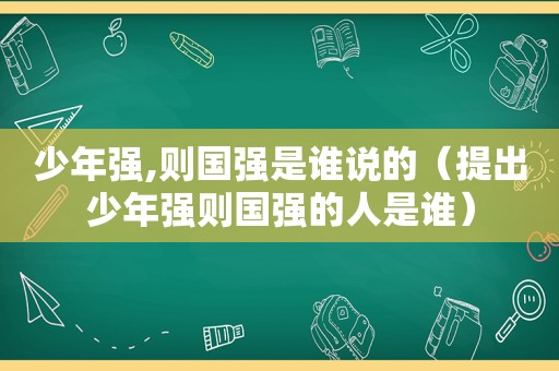 少年强,则国强是谁说的（提出少年强则国强的人是谁）