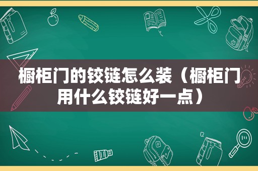 橱柜门的铰链怎么装（橱柜门用什么铰链好一点）