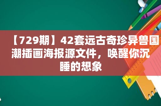 【729期】42套远古奇珍异兽国潮插画海报源文件，唤醒你沉睡的想象