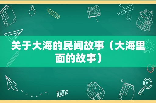 关于大海的民间故事（大海里面的故事）