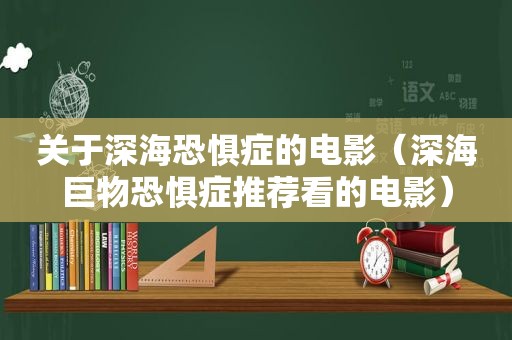 关于深海恐惧症的电影（深海巨物恐惧症推荐看的电影）