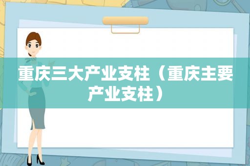 重庆三大产业支柱（重庆主要产业支柱）