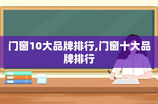 门窗10大品牌排行,门窗十大品牌排行