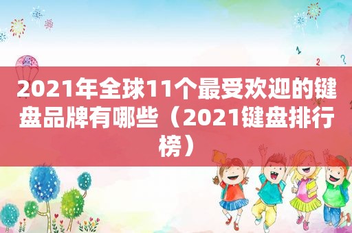 2021年全球11个最受欢迎的键盘品牌有哪些（2021键盘排行榜）