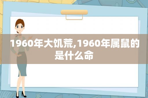 1960年大饥荒,1960年属鼠的是什么命