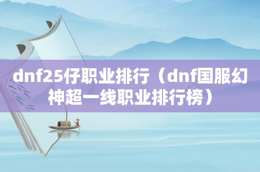 dnf25仔职业排行（dnf国服幻神超一线职业排行榜）